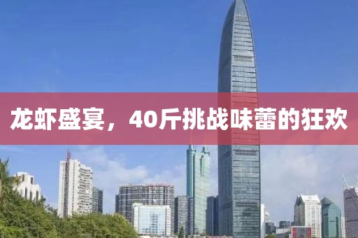 龍蝦盛宴，40斤挑戰(zhàn)味蕾的狂歡