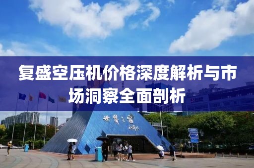 復(fù)盛空壓機(jī)價(jià)格深度解析與市場(chǎng)洞察全面剖析