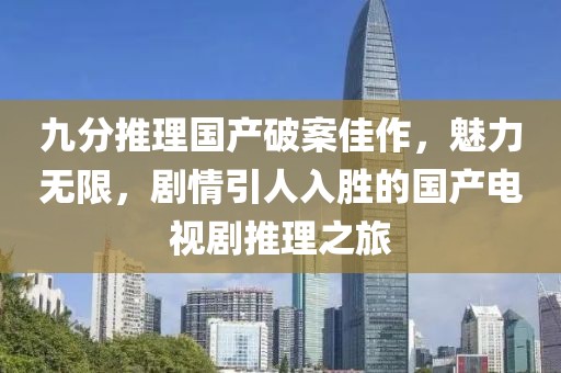 九分推理國產(chǎn)破案佳作，魅力無限，劇情引人入勝的國產(chǎn)電視劇推理之旅