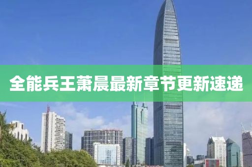 全能兵王蕭晨最新章節(jié)更新速遞