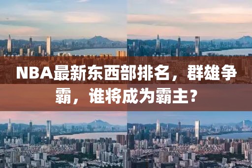 NBA最新東西部排名，群雄爭霸，誰將成為霸主？
