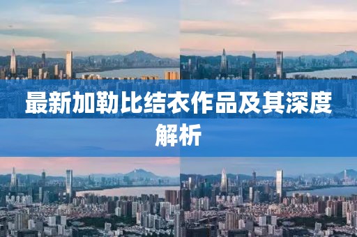 最新加勒比結(jié)衣作品及其深度解析