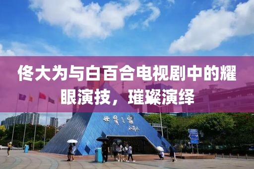 佟大為與白百合電視劇中的耀眼演技，璀璨演繹
