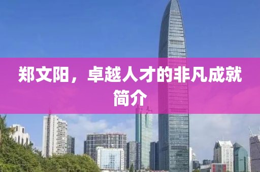 鄭文陽，卓越人才的非凡成就簡介