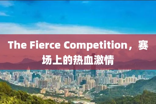 The Fierce Competition，賽場(chǎng)上的熱血激情