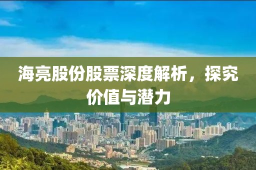 海亮股份股票深度解析，探究價(jià)值與潛力