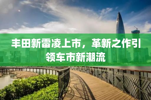 豐田新雷凌上市，革新之作引領(lǐng)車市新潮流