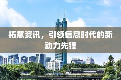拓意資訊，引領(lǐng)信息時代的新動力先鋒