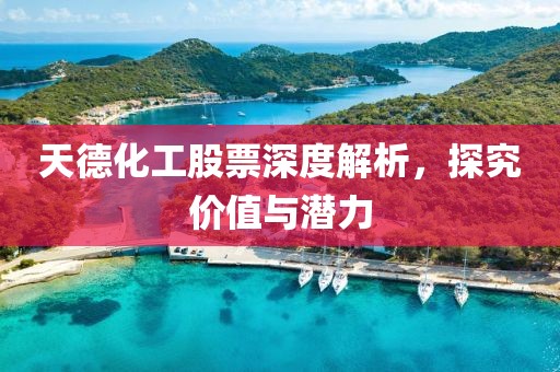 天德化工股票深度解析，探究價(jià)值與潛力