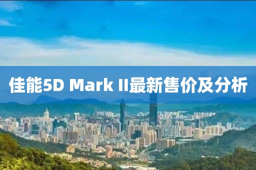 佳能5D Mark II最新售價及分析