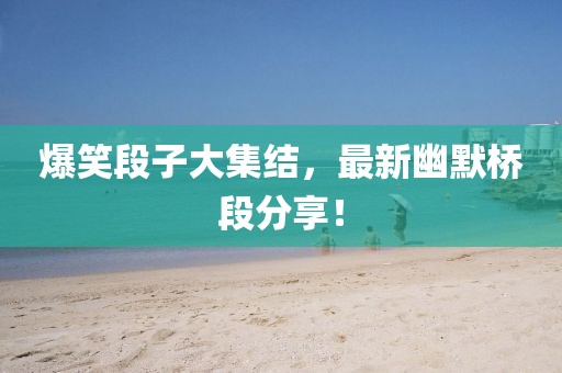 爆笑段子大集結，最新幽默橋段分享！