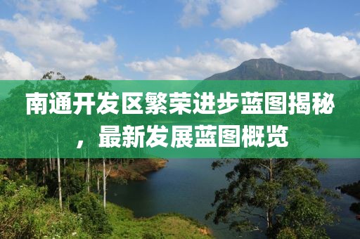 南通開發(fā)區(qū)繁榮進(jìn)步藍(lán)圖揭秘，最新發(fā)展藍(lán)圖概覽