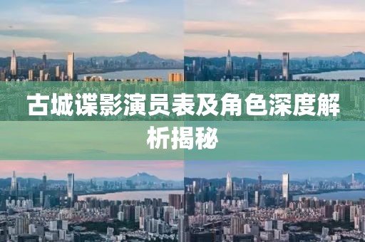 古城諜影演員表及角色深度解析揭秘