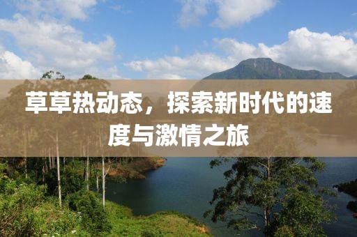 草草熱動(dòng)態(tài)，探索新時(shí)代的速度與激情之旅