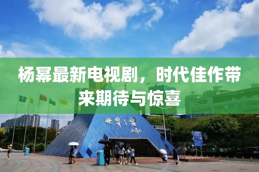 楊冪最新電視劇，時(shí)代佳作帶來期待與驚喜