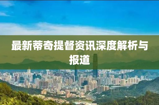 最新蒂奇提督資訊深度解析與報(bào)道