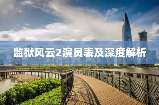 監(jiān)獄風(fēng)云2演員表及深度解析