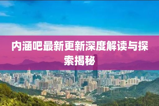 內(nèi)涵吧最新更新深度解讀與探索揭秘