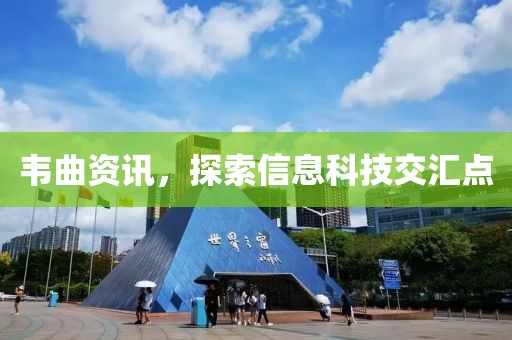 韋曲資訊，探索信息科技交匯點(diǎn)