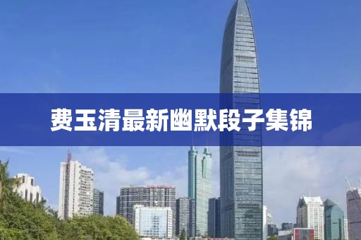 費(fèi)玉清最新幽默段子集錦