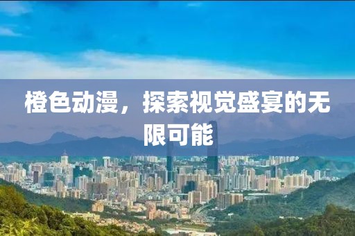 橙色動漫，探索視覺盛宴的無限可能