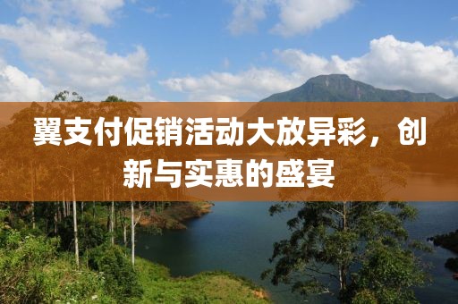 翼支付促銷活動大放異彩，創(chuàng)新與實惠的盛宴