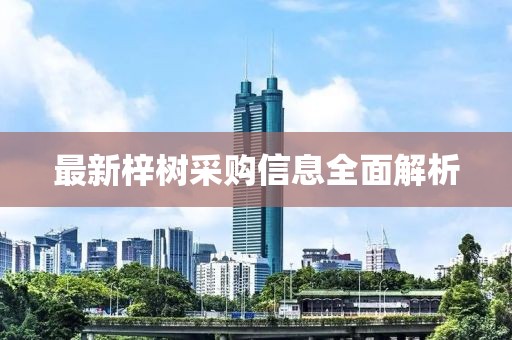 最新梓樹采購(gòu)信息全面解析
