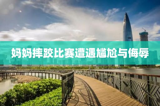 媽媽摔跤比賽遭遇尷尬與侮辱