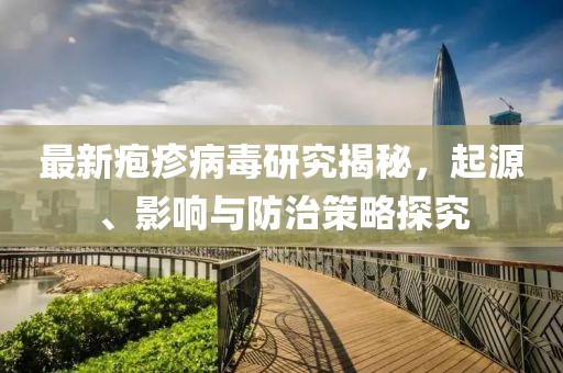 最新皰疹病毒研究揭秘，起源、影響與防治策略探究