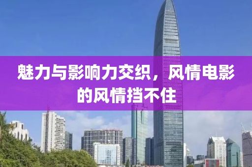 魅力與影響力交織，風(fēng)情電影的風(fēng)情擋不住