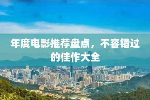 年度電影推薦盤點(diǎn)，不容錯(cuò)過的佳作大全