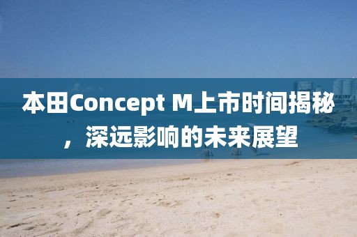 本田Concept M上市時間揭秘，深遠影響的未來展望