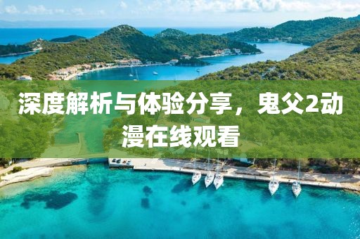 深度解析與體驗分享，鬼父2動漫在線觀看
