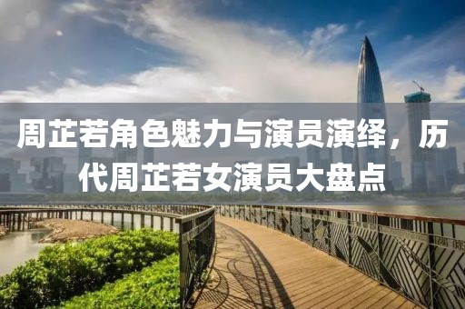 周芷若角色魅力與演員演繹，歷代周芷若女演員大盤點