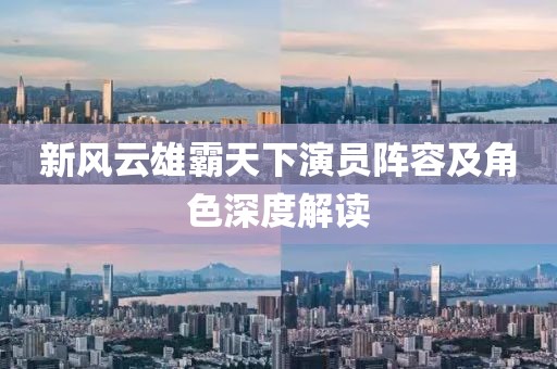 新風(fēng)云雄霸天下演員陣容及角色深度解讀