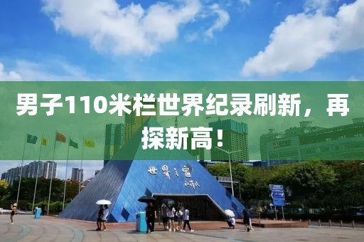 男子110米欄世界紀(jì)錄刷新，再探新高！