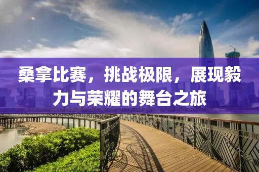 桑拿比賽，挑戰(zhàn)極限，展現(xiàn)毅力與榮耀的舞臺(tái)之旅