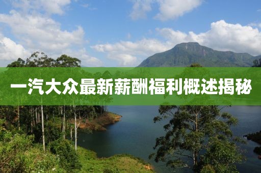 一汽大眾最新薪酬福利概述揭秘