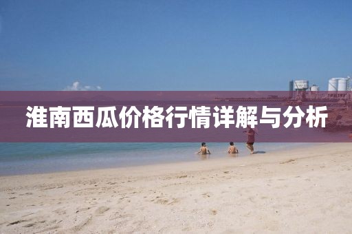 淮南西瓜價格行情詳解與分析