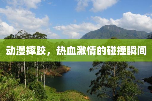 動漫摔跤，熱血激情的碰撞瞬間