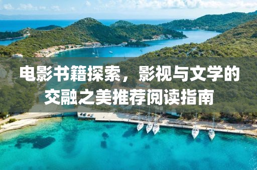 電影書籍探索，影視與文學的交融之美推薦閱讀指南