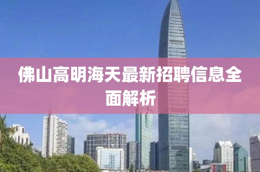 佛山高明海天最新招聘信息全面解析