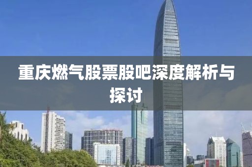 重慶燃?xì)夤善惫砂缮疃冉馕雠c探討