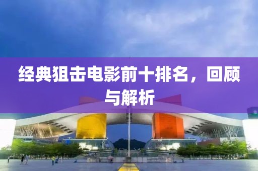 經(jīng)典狙擊電影前十排名，回顧與解析