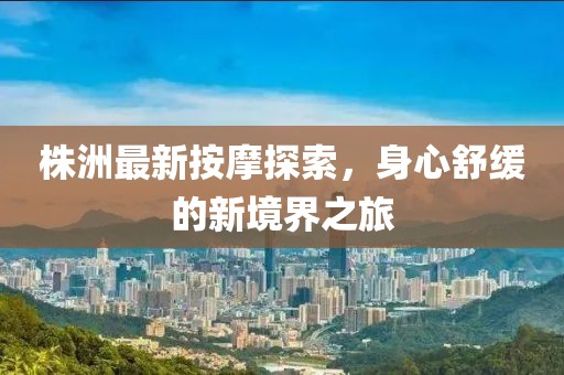 株洲最新按摩探索，身心舒緩的新境界之旅