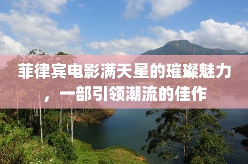 菲律賓電影滿(mǎn)天星的璀璨魅力，一部引領(lǐng)潮流的佳作