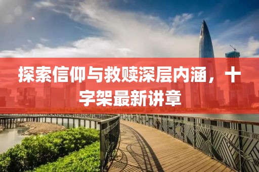 探索信仰與救贖深層內(nèi)涵，十字架最新講章