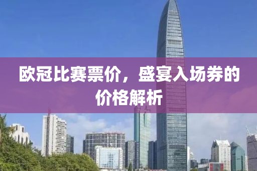 歐冠比賽票價，盛宴入場券的價格解析