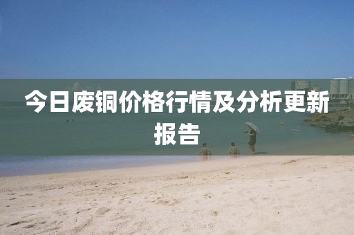今日廢銅價(jià)格行情及分析更新報(bào)告