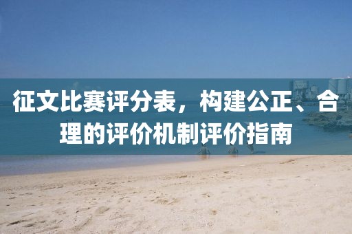 征文比賽評(píng)分表，構(gòu)建公正、合理的評(píng)價(jià)機(jī)制評(píng)價(jià)指南